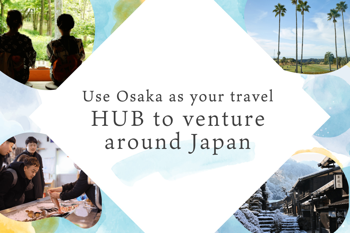 Use Osaka as your travel HUB to venture around Japan